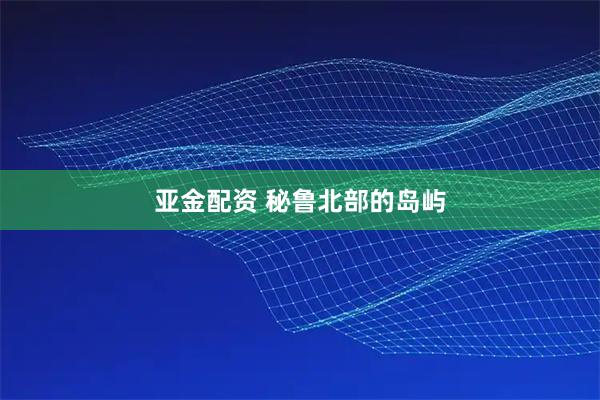 亚金配资 秘鲁北部的岛屿