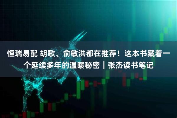 恒瑞易配 胡歌、俞敏洪都在推荐！这本书藏着一个延续多年的温暖秘密｜张杰读书笔记