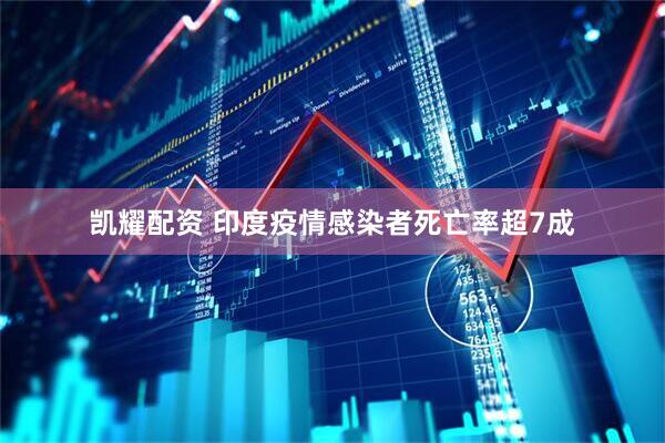 凯耀配资 印度疫情感染者死亡率超7成
