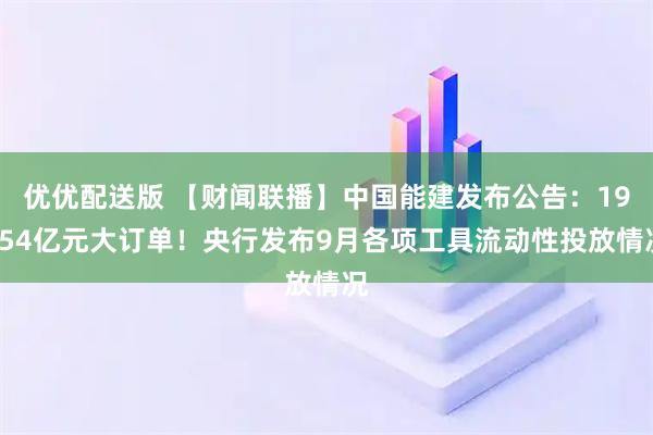 优优配送版 【财闻联播】中国能建发布公告：19554亿元大订单！央行发布9月各项工具流动性投放情况
